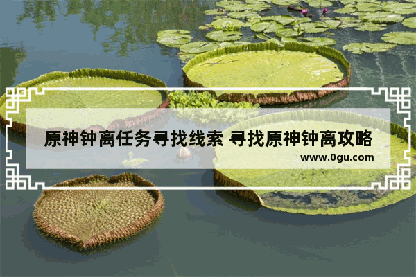 原神钟离任务寻找线索 寻找原神钟离攻略