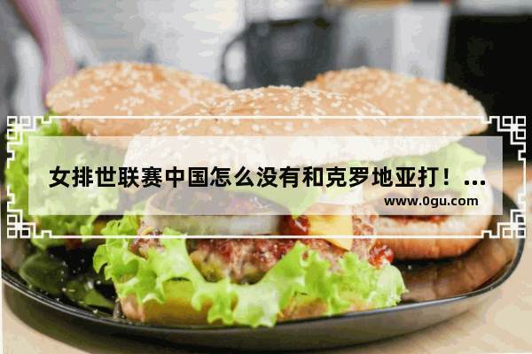 女排世联赛中国怎么没有和克罗地亚打！,光遇排球玩不了
