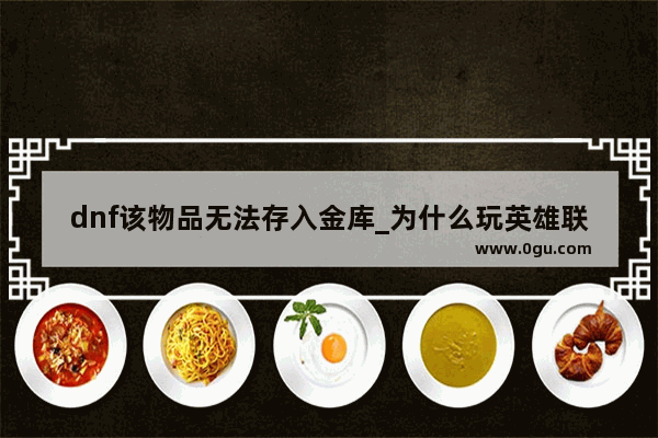 dnf该物品无法存入金库_为什么玩英雄联盟一点都不卡玩地下城与勇士就