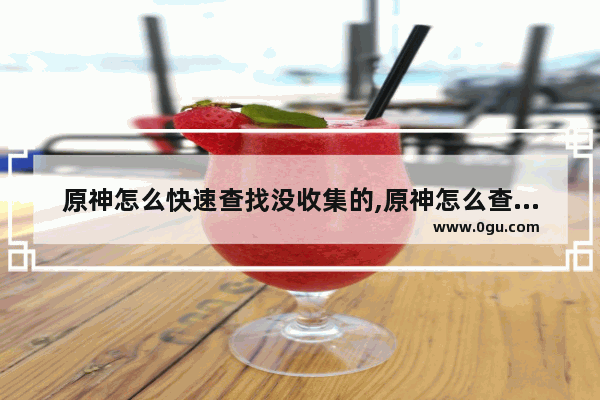 原神怎么快速查找没收集的,原神怎么查找攻略
