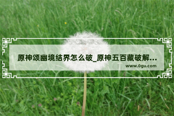 原神颂幽境结界怎么破_原神五百藏破解结界顺序