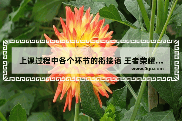 上课过程中各个环节的衔接语 王者荣耀对白衔接