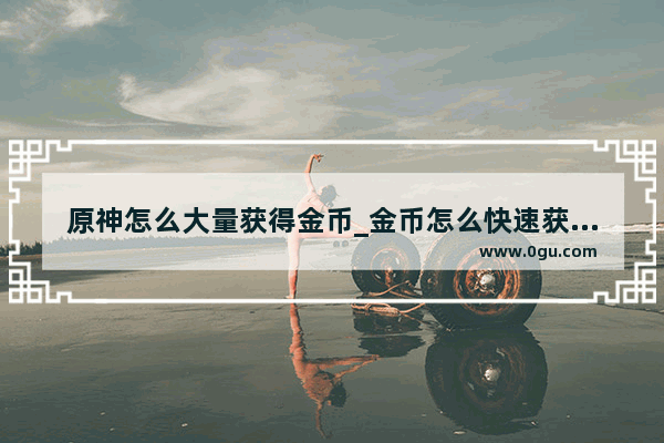 原神怎么大量获得金币_金币怎么快速获得原神
