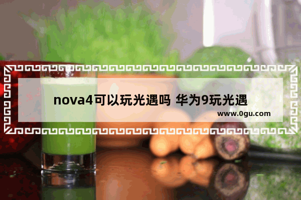 nova4可以玩光遇吗 华为9玩光遇