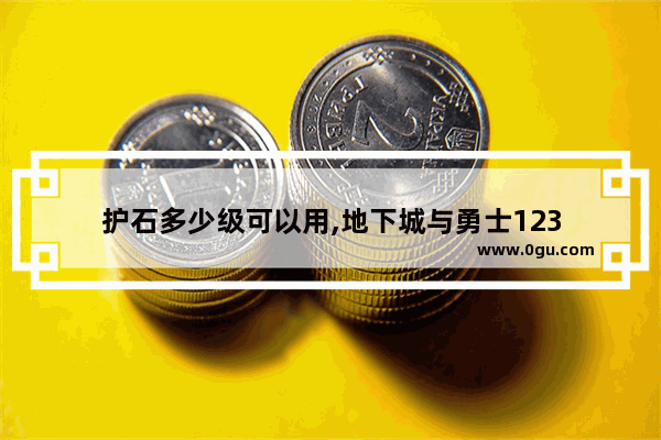护石多少级可以用,地下城与勇士123