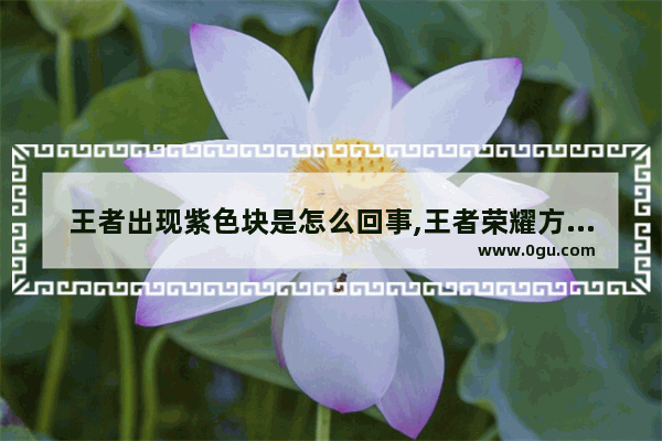 王者出现紫色块是怎么回事,王者荣耀方框颜色