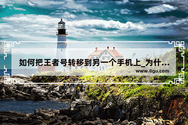 如何把王者号转移到另一个手机上_为什么玩王者荣耀换了一个手机还是卡