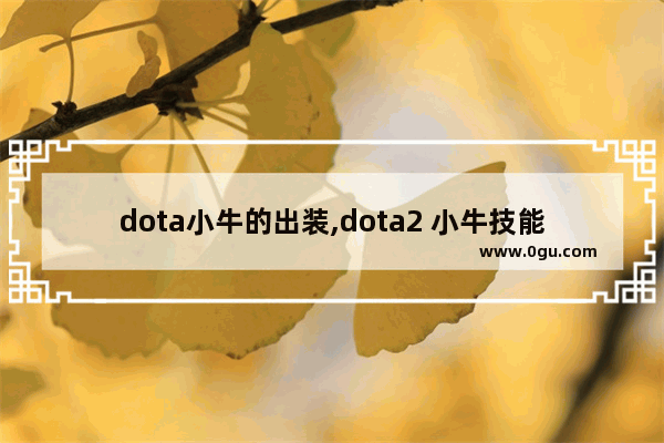 dota小牛的出装,dota2 小牛技能