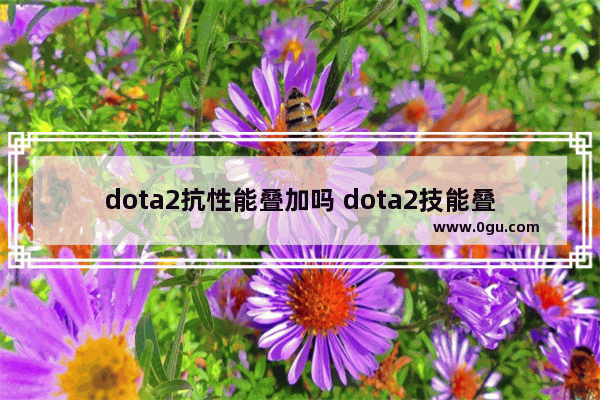 dota2抗性能叠加吗 dota2技能叠加