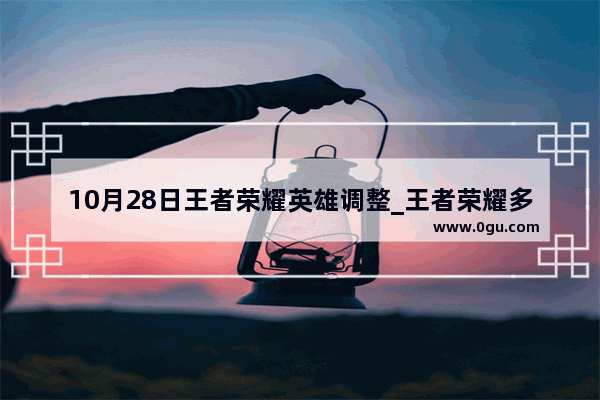 10月28日王者荣耀英雄调整_王者荣耀多久调整一次英雄