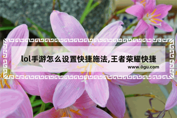 lol手游怎么设置快捷施法,王者荣耀快捷施法