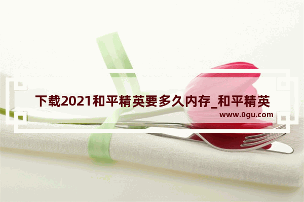 下载2021和平精英要多久内存_和平精英直售衣服多久出一次
