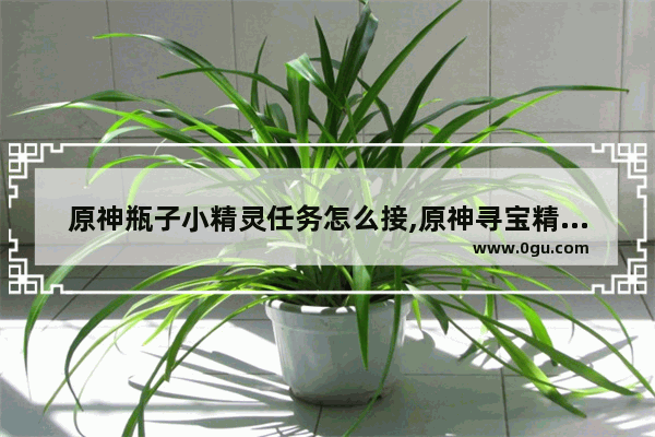 原神瓶子小精灵任务怎么接,原神寻宝精灵攻略