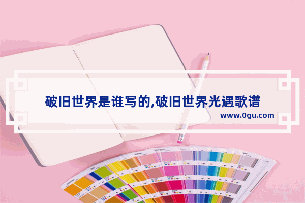 破旧世界是谁写的,破旧世界光遇歌谱