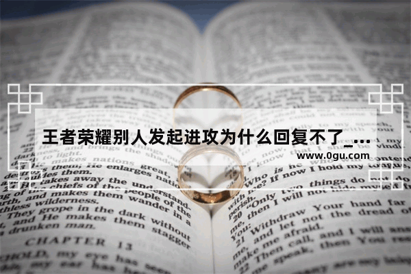 王者荣耀别人发起进攻为什么回复不了_为什么王者荣耀打着发起进攻没了