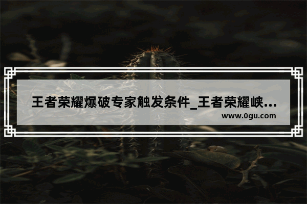 王者荣耀爆破专家触发条件_王者荣耀峡谷最正经颁奖怎么弄
