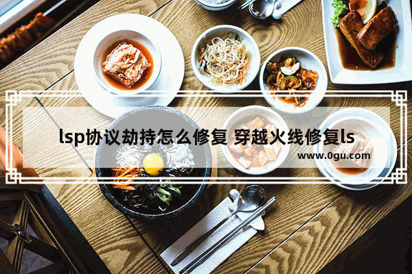 lsp协议劫持怎么修复 穿越火线修复lsp