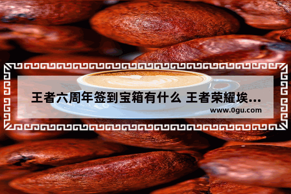 王者六周年签到宝箱有什么 王者荣耀埃及法老