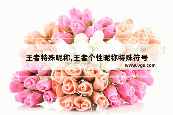 王者特殊昵称,王者个性昵称特殊符号