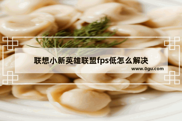 联想小新英雄联盟fps低怎么解决