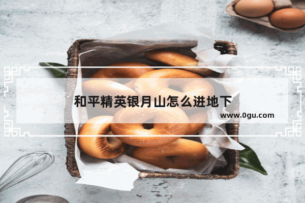 和平精英银月山怎么进地下