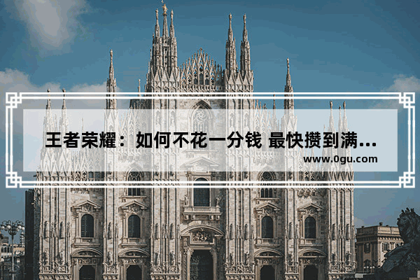王者荣耀：如何不花一分钱 最快攒到满级铭文