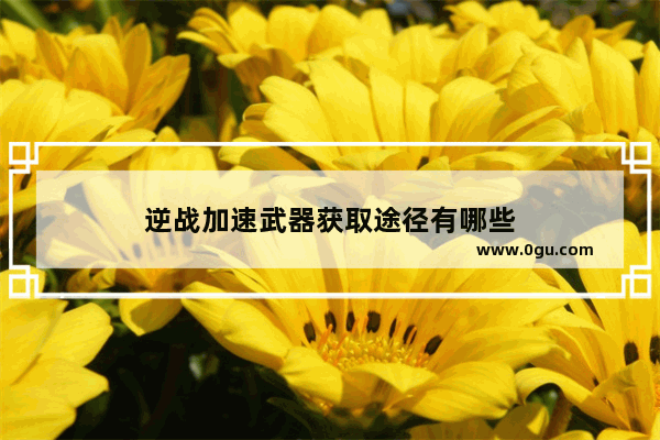 逆战加速武器获取途径有哪些