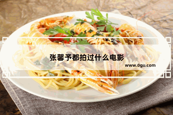 张馨予都拍过什么电影
