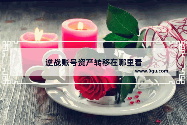 逆战账号资产转移在哪里看