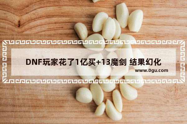 DNF玩家花了1亿买+13魔剑 结果幻化之后发现外观不会闪红光 对此你有何看法