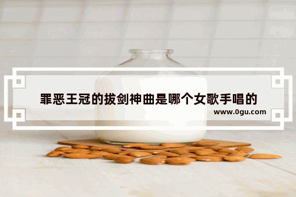 罪恶王冠的拔剑神曲是哪个女歌手唱的