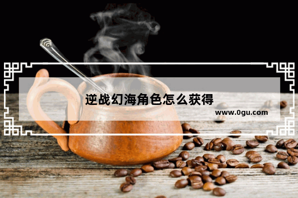 逆战幻海角色怎么获得