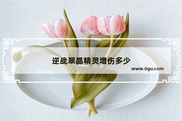 逆战翠晶精灵增伤多少