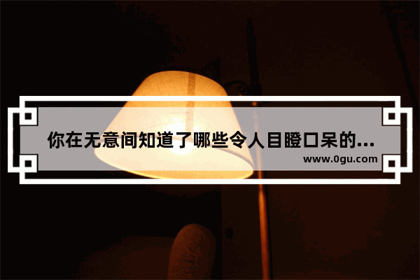 你在无意间知道了哪些令人目瞪口呆的秘密