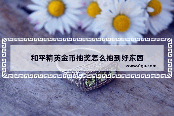 和平精英金币抽奖怎么抽到好东西