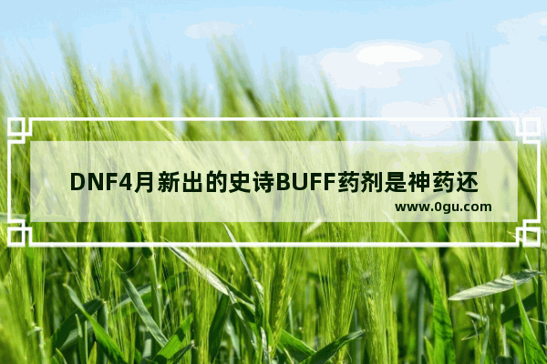 DNF4月新出的史诗BUFF药剂是神药还是毒药