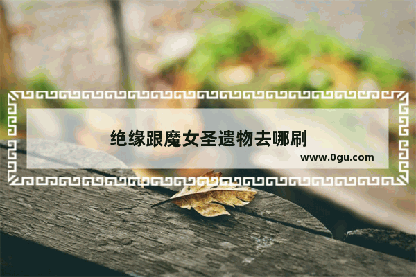 绝缘跟魔女圣遗物去哪刷