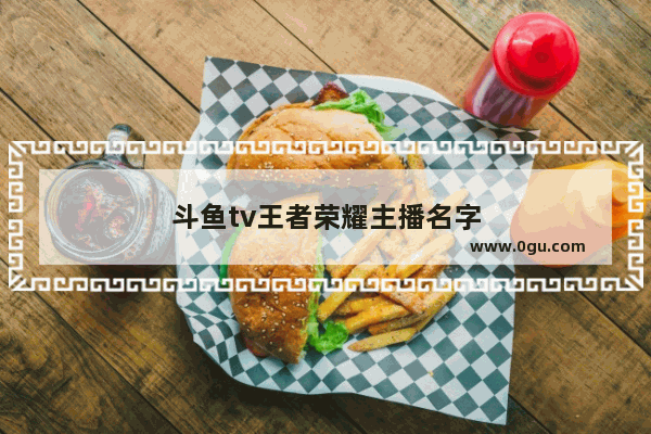 斗鱼tv王者荣耀主播名字