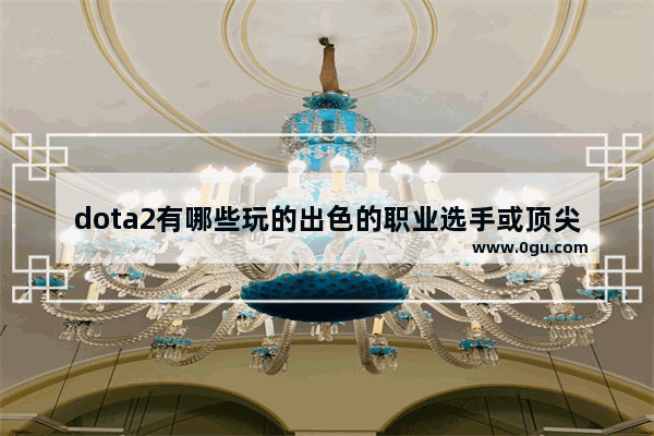 dota2有哪些玩的出色的职业选手或顶尖高手