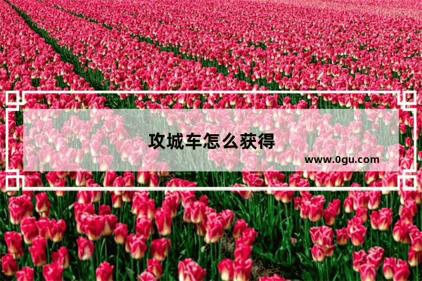 攻城车怎么获得