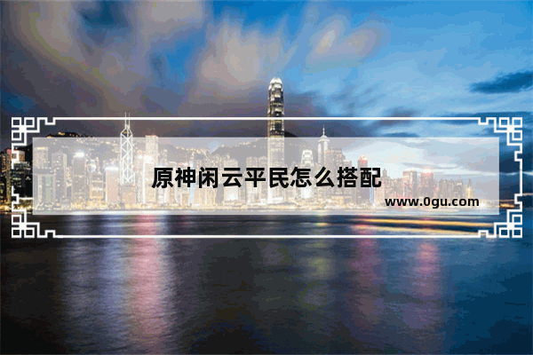 原神闲云平民怎么搭配