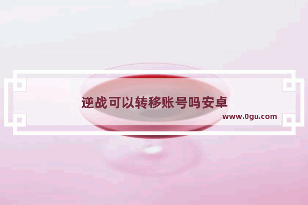 逆战可以转移账号吗安卓