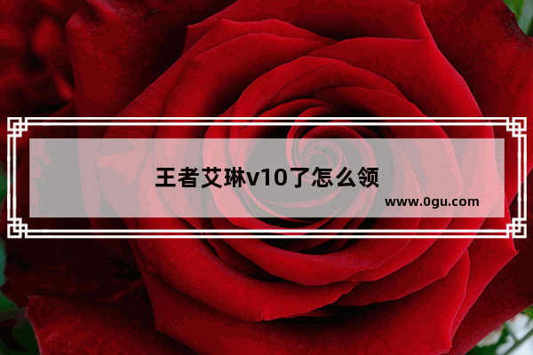 王者艾琳v10了怎么领