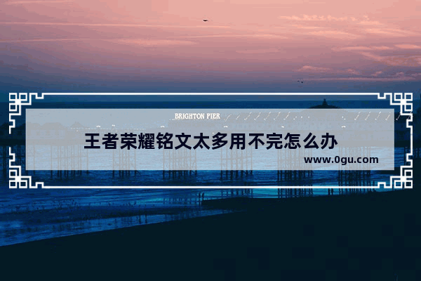 王者荣耀铭文太多用不完怎么办
