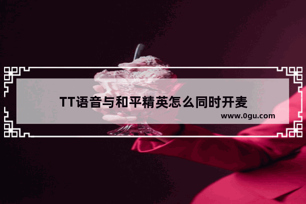 TT语音与和平精英怎么同时开麦