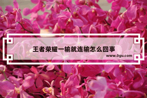 王者荣耀一输就连输怎么回事