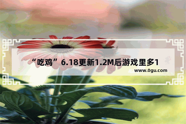 “吃鸡”6.18更新1.2M后游戏里多1个“小红点” 可测试手机！你能用吗
