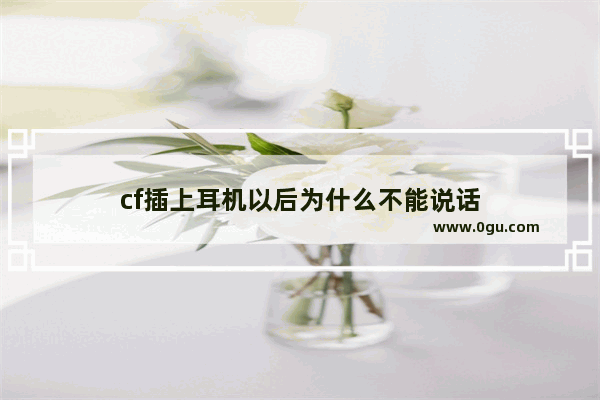 cf插上耳机以后为什么不能说话