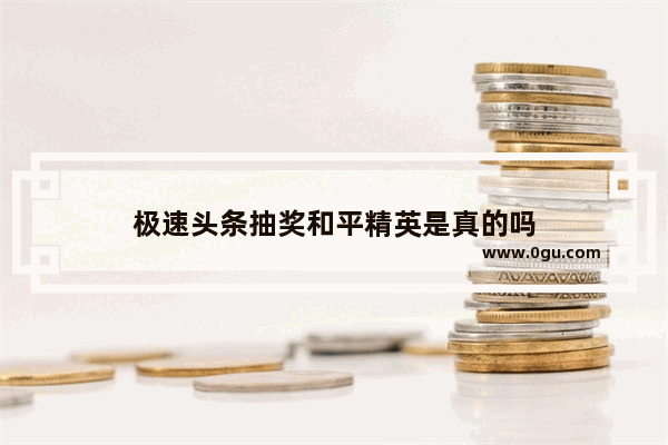 极速头条抽奖和平精英是真的吗