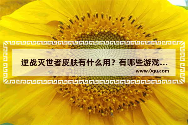 逆战灭世者皮肤有什么用？有哪些游戏攻略可以分享